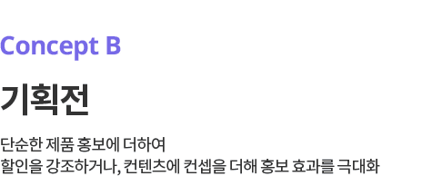 Concept B. 기획전 컨셉 - 단순한 제품 홍보에 더하여 할인을 강조하거나, 컨텐츠에 컨셉을 더해 홍보 효과를 극대화